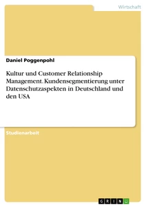 Titel: Kultur und Customer Relationship Management. Kundensegmentierung unter Datenschutzaspekten in Deutschland und den USA