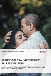 Titel: Sekundäre Traumatisierung bei Pflegeeltern. Kann die Arbeit mit traumatisierten Pflegekindern zu eigenen Belastungsstörungen führen?