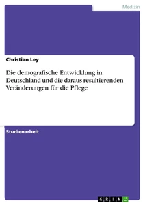 Titel: Die demografische Entwicklung in Deutschland und die daraus resultierenden Veränderungen für die Pflege