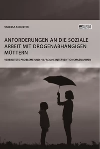 Titel: Anforderungen an die Soziale Arbeit mit drogenabhängigen Müttern. Verbreitete Probleme und hilfreiche Interventionsmaßnahmen