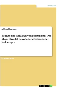 Titel: Einfluss und Gefahren von Lobbyismus. Der Abgas-Skandal beim Automobilhersteller Volkswagen