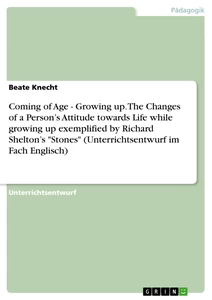 Titel: Coming of Age - Growing up. The Changes of a Person’s Attitude towards Life while growing up exemplified by Richard Shelton’s "Stones" (Unterrichtsentwurf im Fach Englisch)