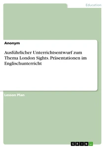 Title: Ausführlicher Unterrichtsentwurf zum Thema London Sights. Präsentationen im Englischunterricht