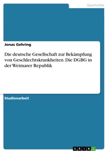 Titel: Die deutsche Gesellschaft zur Bekämpfung von Geschlechtskrankheiten. Die DGBG in der Weimarer Republik