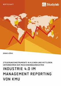 Industrie 4.0 im Management Reporting von KMU. Steuerungsinstrumente in kleinen und mittleren Unternehmen der Maschinenbauindustrie