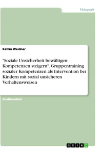 Titel: "Soziale Unsicherheit bewältigen- Kompetenzen steigern". Gruppentraining sozialer Kompetenzen als Intervention bei Kindern mit sozial unsicheren Verhaltensweisen