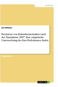 Titel: Persistenz von Kalenderanomalien nach der Finanzkrise 2007. Eine empirische Untersuchung des Dax Performance Index