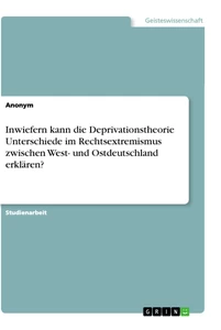 Titel: Inwiefern kann die Deprivationstheorie Unterschiede im Rechtsextremismus zwischen West- und Ostdeutschland erklären?