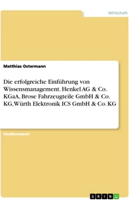 Titel: Die erfolgreiche Einführung von Wissensmanagement. Henkel AG & Co. KGaA, Brose Fahrzeugteile GmbH & Co. KG, Würth Elektronik ICS GmbH & Co. KG