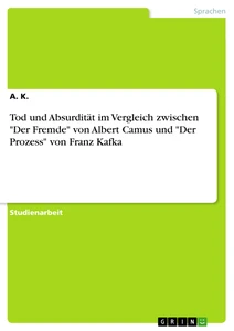 Titel: Tod und Absurdität im Vergleich zwischen "Der Fremde" von Albert Camus und "Der Prozess" von Franz Kafka