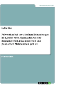 Titel: Prävention bei psychischen Erkrankungen im Kindes- und Jugendalter. Welche medizinischen, pädagogischen und politischen Maßnahmen gibt es?