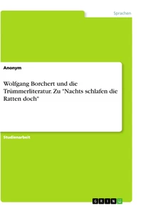Titel: Wolfgang Borchert und die Trümmerliteratur. Zu "Nachts schlafen die Ratten doch"
