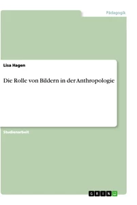 Titel: Die Rolle von Bildern in der Anthropologie