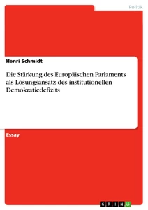 Titel: Die Stärkung des Europäischen Parlaments als Lösungsansatz des institutionellen Demokratiedefizits