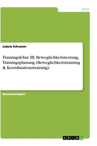 Titel: Trainingslehre III. Beweglichkeitstestung, Trainingsplanung (Beweglichkeitstraining & 
Koordinationstraining)