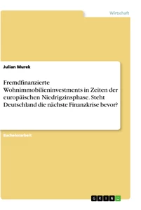 Title: Fremdfinanzierte Wohnimmobilieninvestments in Zeiten der europäischen Niedrigzinsphase. Steht Deutschland die nächste Finanzkrise bevor?