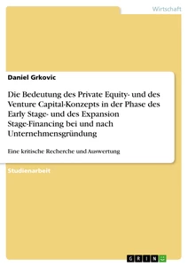 Titel: Die Bedeutung des Private Equity- und des Venture Capital-Konzepts in der Phase des Early Stage- und des Expansion Stage-Financing bei und nach Unternehmensgründung