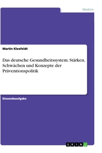 Titel: Das deutsche Gesundheitssystem. Stärken, Schwächen und Konzepte der Präventionspolitik