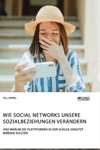 Titel: Wie Social Networks unsere Sozialbeziehungen verändern. Und warum die Plattformen in der Schule genutzt werden sollten