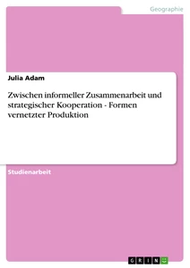Titel: Zwischen informeller Zusammenarbeit und strategischer Kooperation - Formen vernetzter Produktion