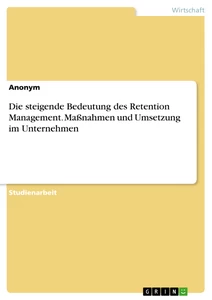 Titel: Die steigende Bedeutung des Retention Management. Maßnahmen und Umsetzung im Unternehmen