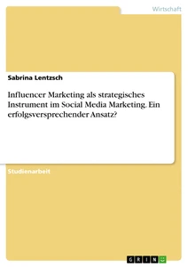 Titel: Influencer Marketing als strategisches Instrument im Social Media Marketing. Ein erfolgsversprechender Ansatz?