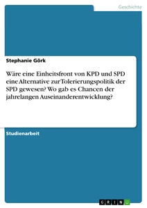 Titel: Wäre eine Einheitsfront von KPD und SPD eine Alternative zur Tolerierungspolitik der SPD gewesen? Wo gab es Chancen der jahrelangen Auseinanderentwicklung?