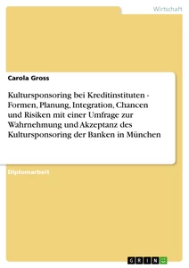 Titel: Kultursponsoring bei Kreditinstituten - Formen, Planung, Integration, Chancen und Risiken mit einer Umfrage zur Wahrnehmung und Akzeptanz des Kultursponsoring der Banken in München
