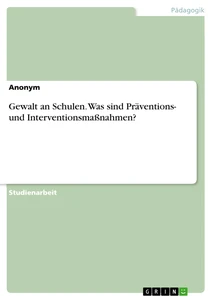 Titel: Gewalt an Schulen. Was sind Präventions- und Interventionsmaßnahmen?