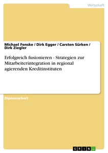 Titel: Erfolgreich fusionieren - Strategien zur Mitarbeiterintegration in regional agierenden Kreditinstituten