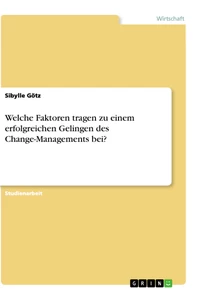 Titel: Welche Faktoren tragen zu einem erfolgreichen Gelingen des Change-Managements bei?