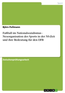 Title: Fußball im Nationalsozialismus - Neuorganisation des Sports in der NS-Zeit und ihre Bedeutung für den DFB