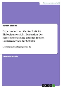 Title: Experimente zur Gentechnik im Biologieunterricht. Evaluation der Selbsteinschätzung und des reellen Lernzuwachses der Schüler