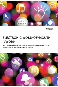 Titel: Electronic Word-of-Mouth (eWOM). Wie Unternehmen digitale Mundpropagandaprozesse erfolgreich initiieren und steuern