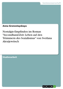 Titel: Nostalgie-Empfinden im Roman "Secondhand-Zeit: Leben auf den Trümmern des Sozialismus" von Svetlana Alexijewitsch