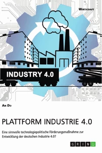 Titel: Plattform Industrie 4.0. Eine sinnvolle technologiepolitische Förderungsmaßnahme zur Entwicklung der deutschen Industrie 4.0?