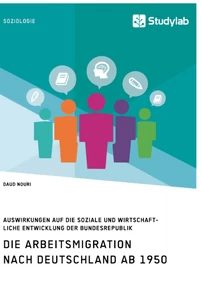 Titel: Die Arbeitsmigration nach Deutschland ab 1950. Auswirkungen auf die soziale und wirtschaftliche Entwicklung der Bundesrepublik