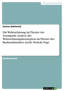 Titel: Die Wahrnehmung im Theater der Avantgarde. Analyse der Wahrnehmungskonzeption im Theater des Bauhauskünstlers László Moholy-Nagy