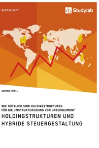 Titel: Holdingstrukturen und hybride Steuergestaltung. Wie nützlich sind Holdingstrukturen für die Umstrukturierung von Unternehmen?