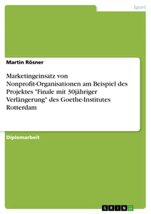 Titel: Marketingeinsatz von Nonprofit-Organisationen am Beispiel des Projektes "Finale mit 30jähriger Verlängerung" des Goethe-Institutes Rotterdam