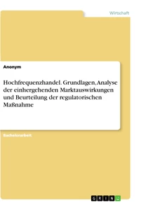 Title: Hochfrequenzhandel. Grundlagen, Analyse der einhergehenden Marktauswirkungen und Beurteilung der regulatorischen Maßnahme
