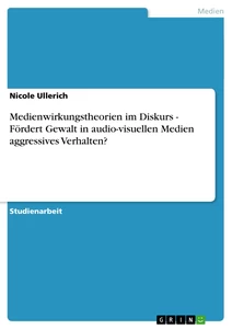 Title: Medienwirkungstheorien im Diskurs - Fördert Gewalt in audio-visuellen Medien aggressives Verhalten?