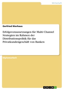Titel: Erfolgsvoraussetzungen für Multi Channel Strategien im Rahmen der Distributionspolitik für das Privatkundengeschäft von Banken