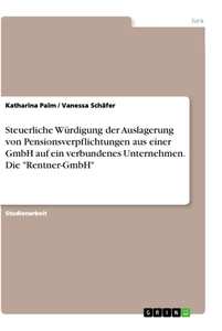 Titel: Steuerliche Würdigung der Auslagerung von Pensionsverpflichtungen aus einer GmbH auf ein  verbundenes Unternehmen. Die "Rentner-GmbH"