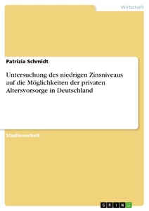 Titel: Untersuchung des niedrigen Zinsniveaus auf die Möglichkeiten der privaten Altersvorsorge in Deutschland