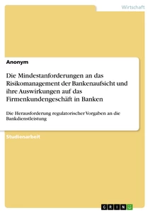 Titel: Die Mindestanforderungen an das Risikomanagement der Bankenaufsicht und ihre Auswirkungen auf das Firmenkundengeschäft in Banken