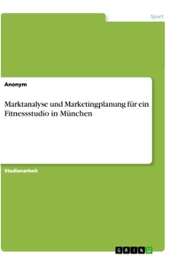 Titel: Marktanalyse und Marketingplanung für ein Fitnessstudio in München