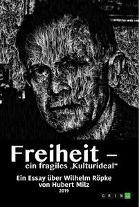 Title: Freiheit - ein fragiles "Kulturideal". Ein Essay über Wilhelm Röpke
