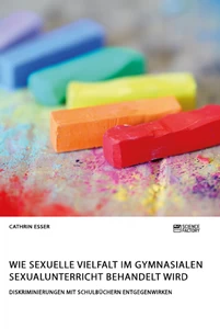 Titel: Wie sexuelle Vielfalt im gymnasialen Sexualunterricht behandelt wird. Diskriminierungen mit Schulbüchern entgegenwirken