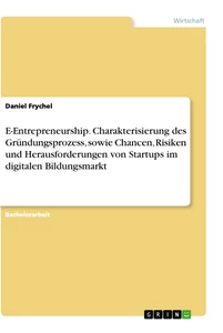 Titel: E-Entrepreneurship. Charakterisierung des Gründungsprozess, sowie Chancen, Risiken und Herausforderungen von Startups im digitalen Bildungsmarkt